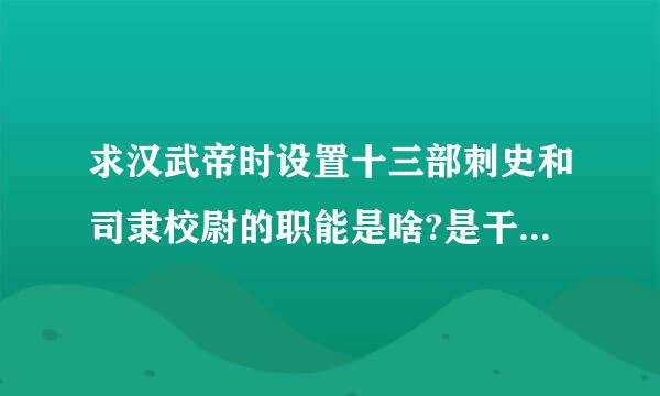 求汉武帝时设置十三部刺史和司隶校尉的职能是啥?是干啥的?请简要概述，不求字多。但求精要简练!