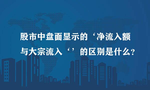 股市中盘面显示的‘净流入额与大宗流入‘’的区别是什么？