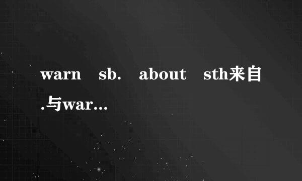 warn sb. about sth来自.与warn sb. of sth.的区别他们等于warn sb. sth.吗若不等于他们的区别与用法