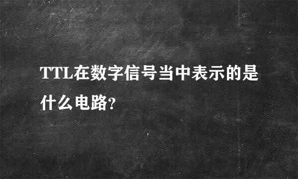 TTL在数字信号当中表示的是什么电路？