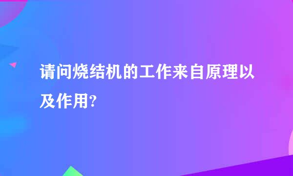 请问烧结机的工作来自原理以及作用?