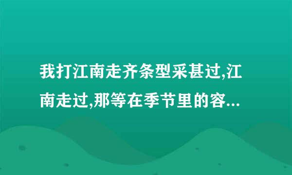 我打江南走齐条型采甚过,江南走过,那等在季节里的容颜,如莲花的开落.