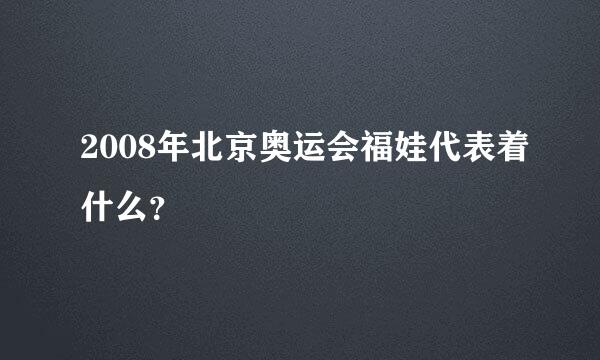 2008年北京奥运会福娃代表着什么？