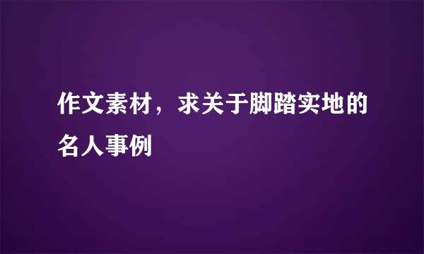 作文素材，求关于脚踏实地的名人事例