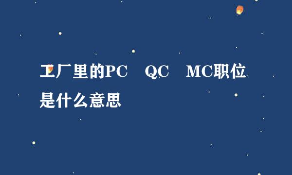 工厂里的PC QC MC职位是什么意思