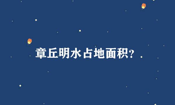 章丘明水占地面积？