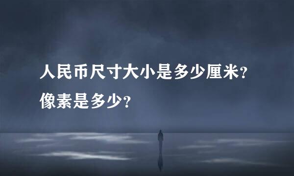 人民币尺寸大小是多少厘米？像素是多少？