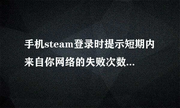 手机steam登录时提示短期内来自你网络的失败次数过多，请稍来自后再试。