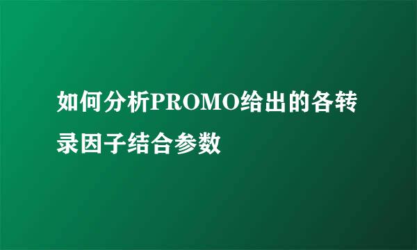 如何分析PROMO给出的各转录因子结合参数