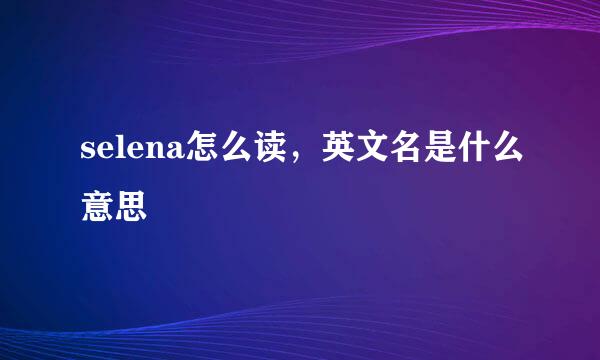 selena怎么读，英文名是什么意思