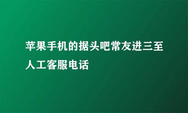 苹果手机的据头吧常友进三至人工客服电话