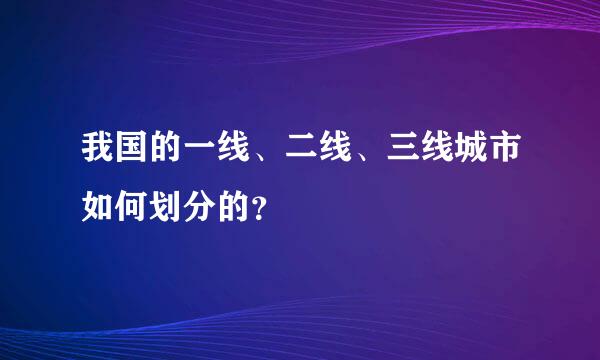 我国的一线、二线、三线城市如何划分的？