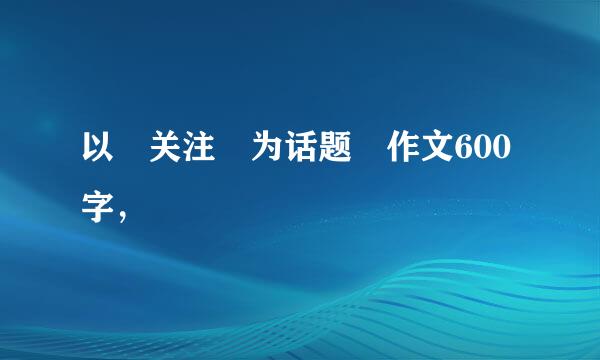 以 关注 为话题 作文600字，