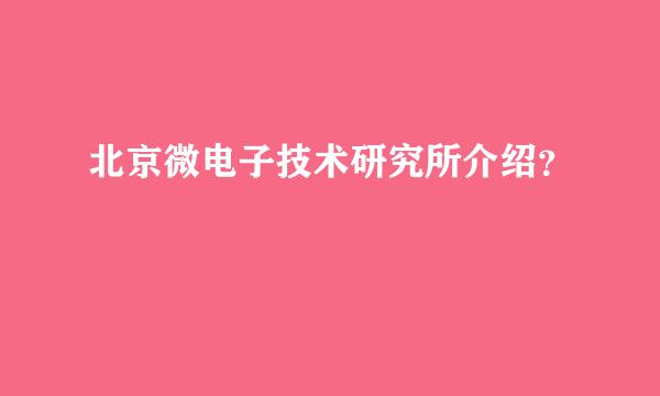 北京微电子技术研究所介绍？