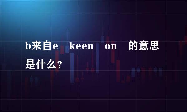 b来自e keen on 的意思是什么？