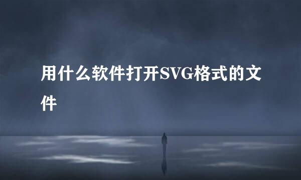 用什么软件打开SVG格式的文件