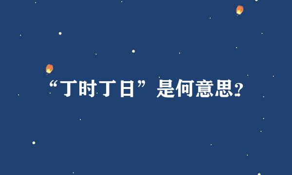 “丁时丁日”是何意思？