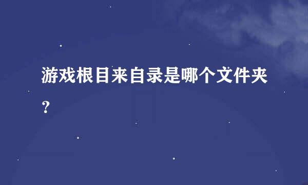 游戏根目来自录是哪个文件夹？