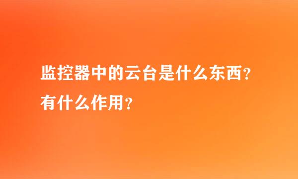 监控器中的云台是什么东西？有什么作用？