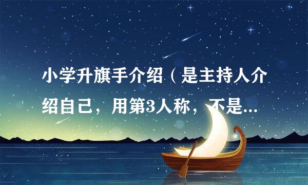 小学升旗手介绍（是主持人介绍自己，用第3人称，不是自我介绍）