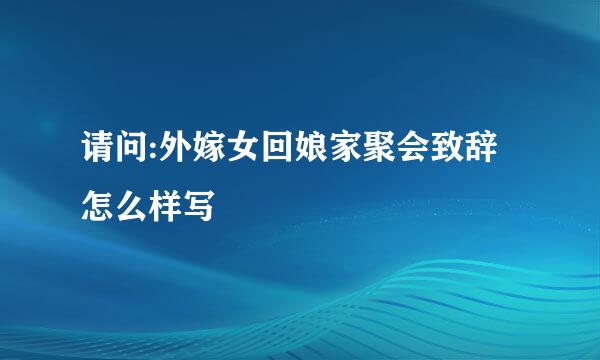 请问:外嫁女回娘家聚会致辞怎么样写