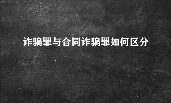 诈骗罪与合同诈骗罪如何区分