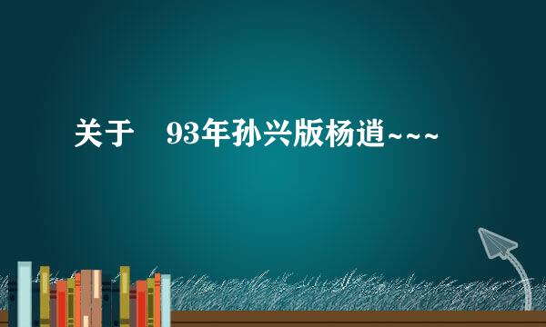 关于 93年孙兴版杨逍~~~