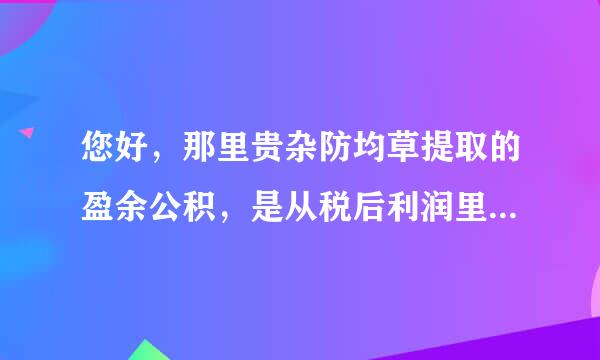 您好，那里贵杂防均草提取的盈余公积，是从税后利润里提取的嘛？提取法定盈余公司跟法定盈余公司有什么不一样？