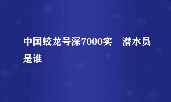 中国蛟龙号深7000实 潜水员是谁