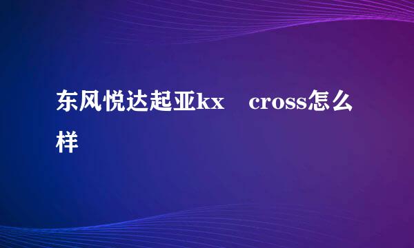 东风悦达起亚kx cross怎么样