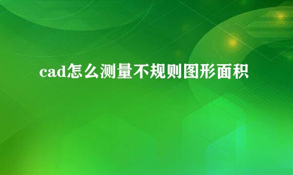 cad怎么测量不规则图形面积