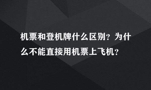 机票和登机牌什么区别？为什么不能直接用机票上飞机？