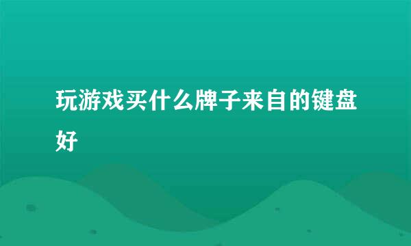 玩游戏买什么牌子来自的键盘好