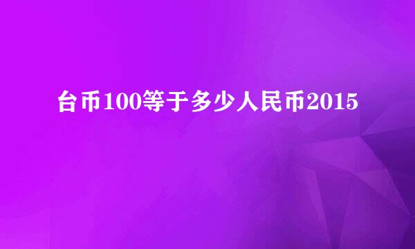 台币100等于多少人民币2015