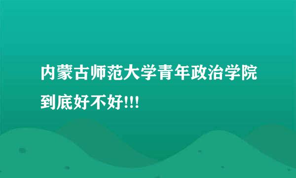 内蒙古师范大学青年政治学院到底好不好!!!