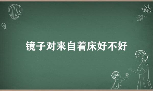 镜子对来自着床好不好