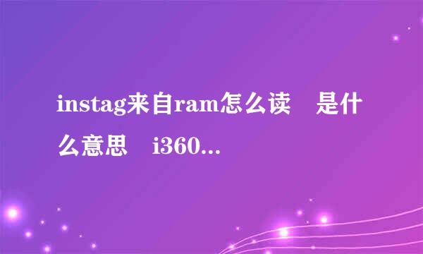 instag来自ram怎么读 是什么意思 i360问答nstagram功能介绍