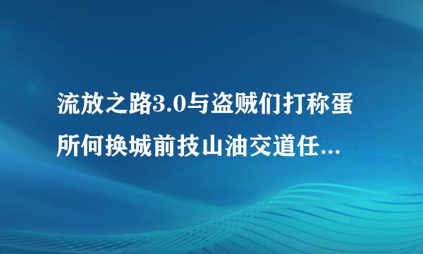 流放之路3.0与盗贼们打称蛋所何换城前技山油交道任务怎么做 盗贼任务奖励