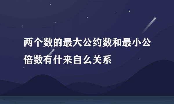 两个数的最大公约数和最小公倍数有什来自么关系