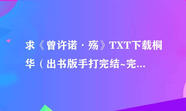 求《曾许诺·殇》TXT下载桐华（出书版手打完结~完美大结局） 要完整的，有的哥们发到727892622@qq.com，谢