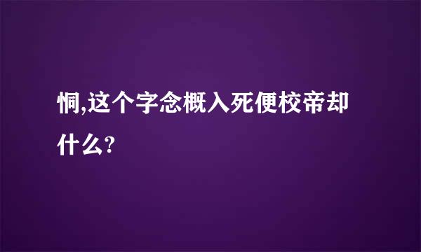 恫,这个字念概入死便校帝却什么?