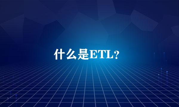 什么是ETL？