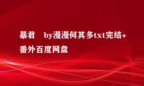 暴君 by漫漫何其多txt完结+番外百度网盘