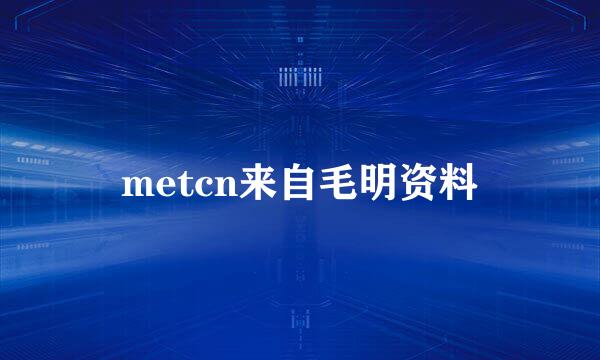 metcn来自毛明资料