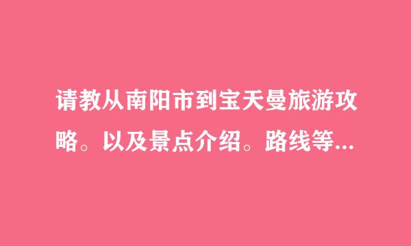 请教从南阳市到宝天曼旅游攻略。以及景点介绍。路线等等。多谢