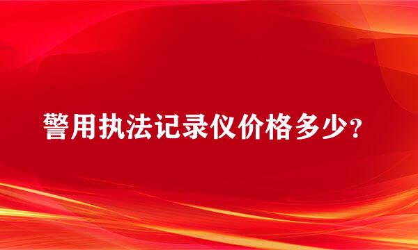 警用执法记录仪价格多少？