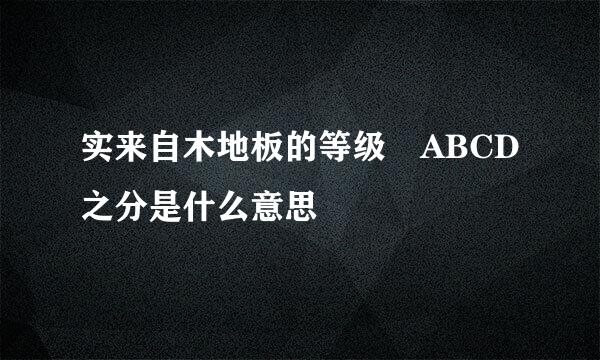 实来自木地板的等级 ABCD之分是什么意思