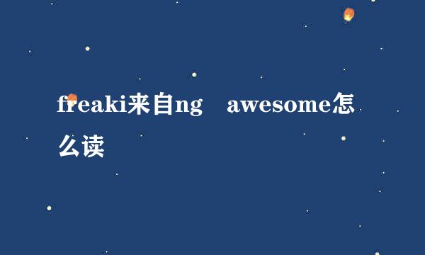 freaki来自ng awesome怎么读