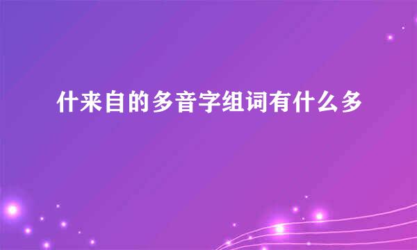 什来自的多音字组词有什么多