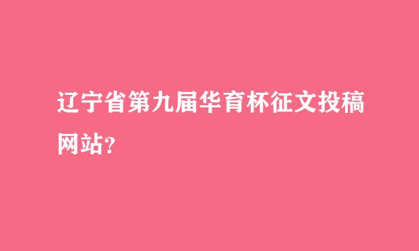 辽宁省第九届华育杯征文投稿网站？